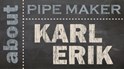 About Pipe Maker Karl Erik